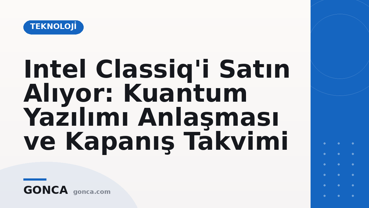 Intel Classiq'i Satın Alıyor: Kuantum Yazılımı Anlaşması ve Kapanış Takvimi