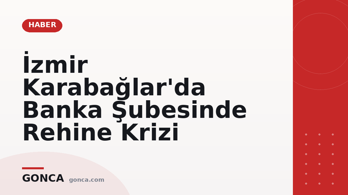 İzmir Karabağlar'da Banka Şubesinde Rehine Krizi