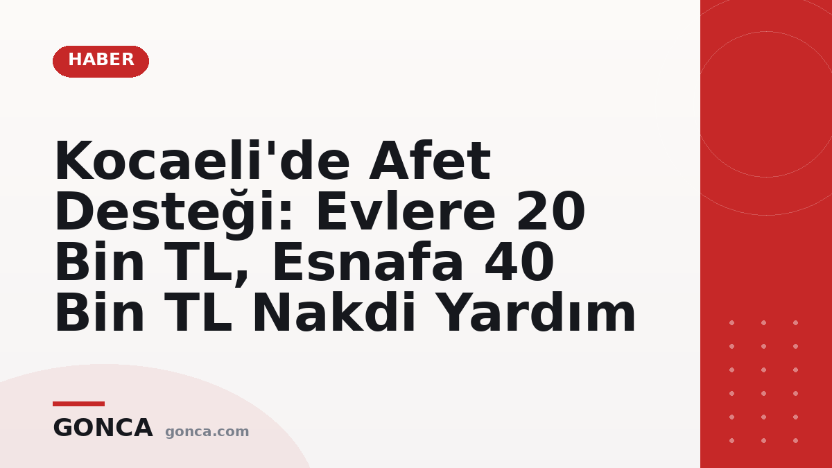 Kocaeli'de Afet Desteği: Evlere 20 Bin TL, Esnafa 40 Bin TL Nakdi Yardım