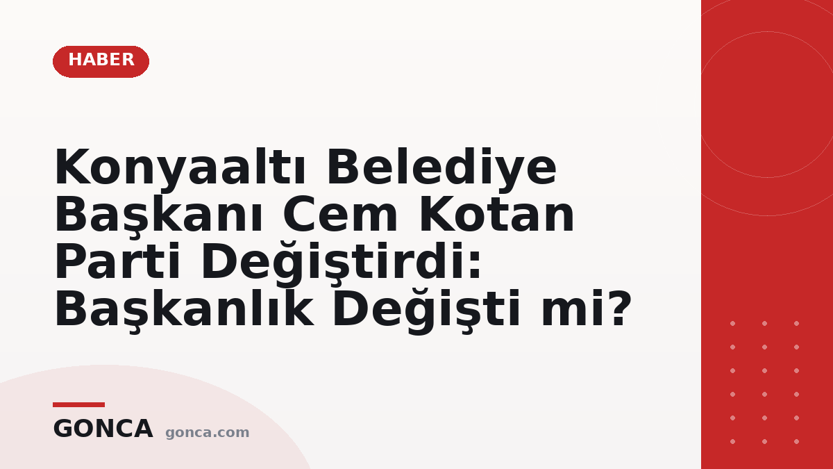 Konyaaltı Belediye Başkanı Cem Kotan Parti Değiştirdi: Başkanlık Değişti mi?
