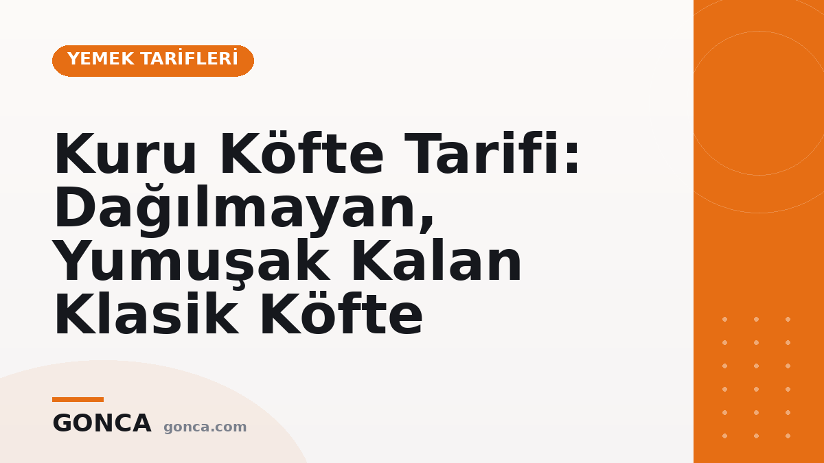 Kuru Köfte Tarifi: Dağılmayan, Yumuşak Kalan Klasik Köfte