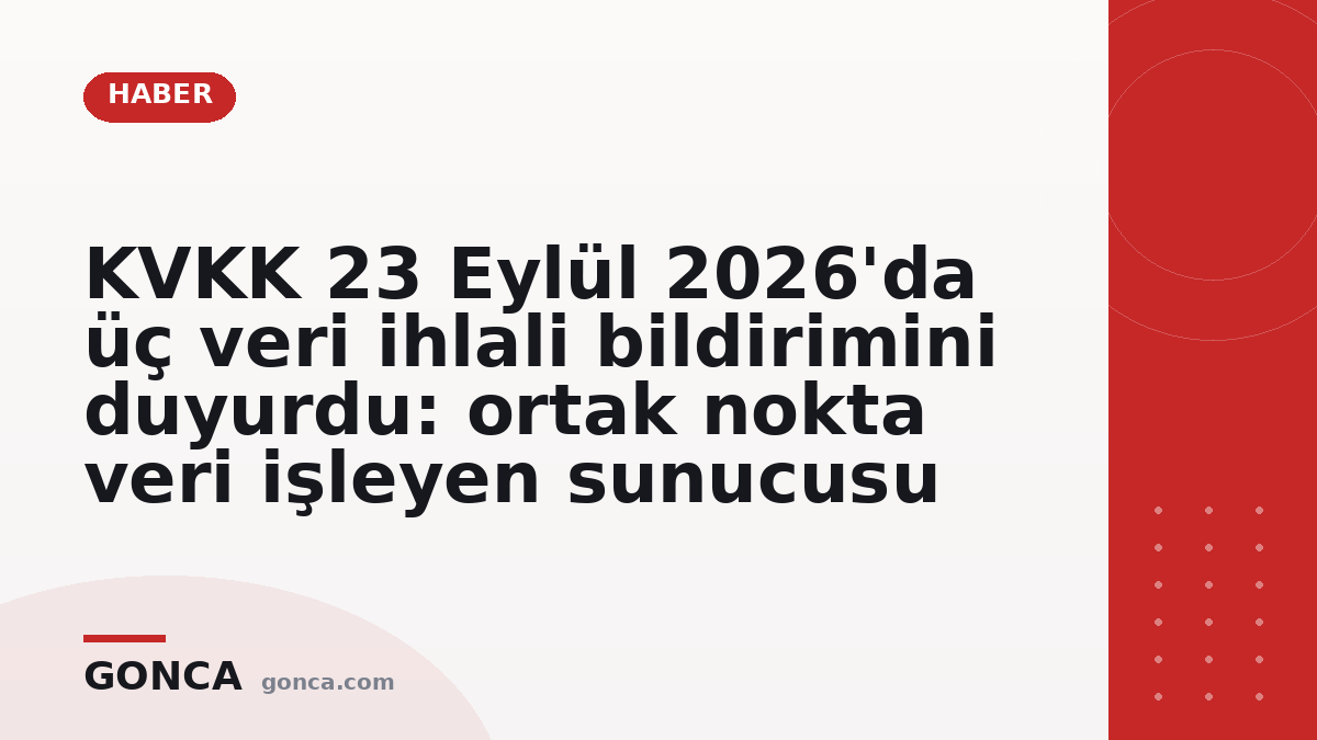 KVKK 23 Eylül 2026'da üç veri ihlali bildirimini duyurdu: ortak nokta veri işleyen sunucusu