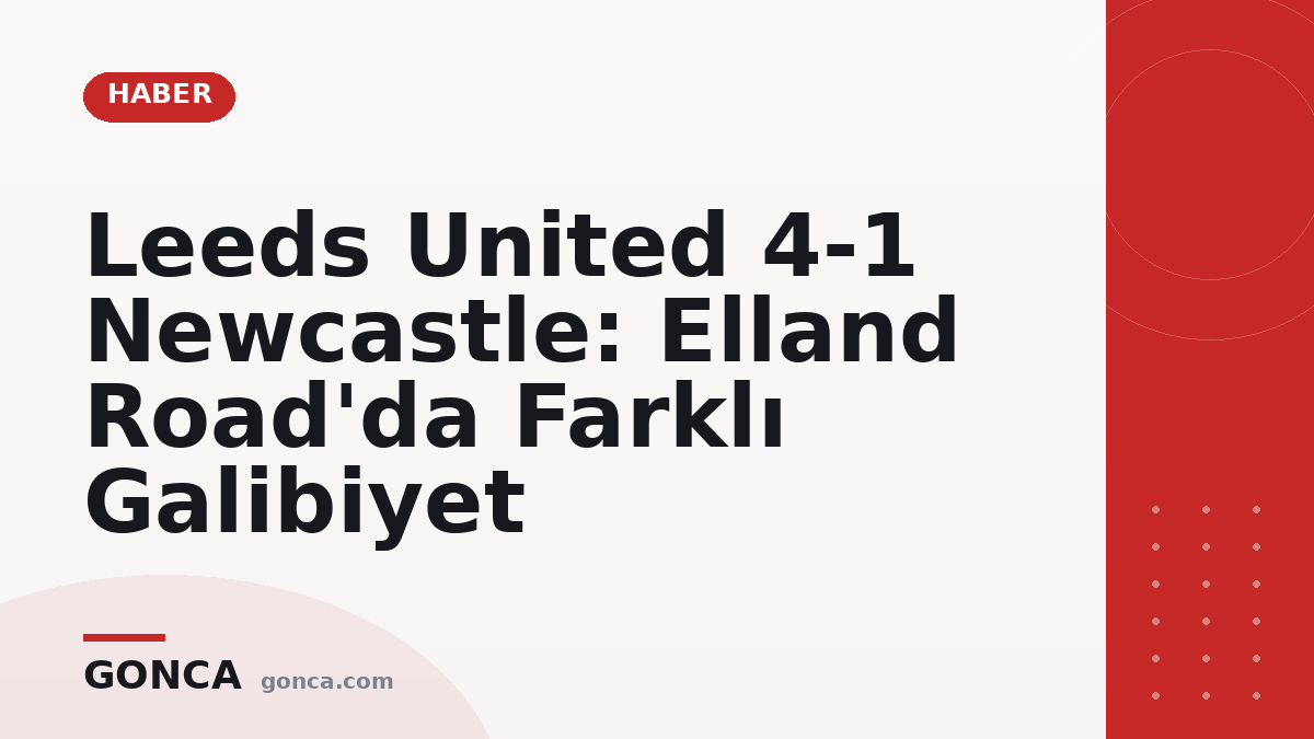 Leeds United 4-1 Newcastle: Elland Road'da Farklı Galibiyet