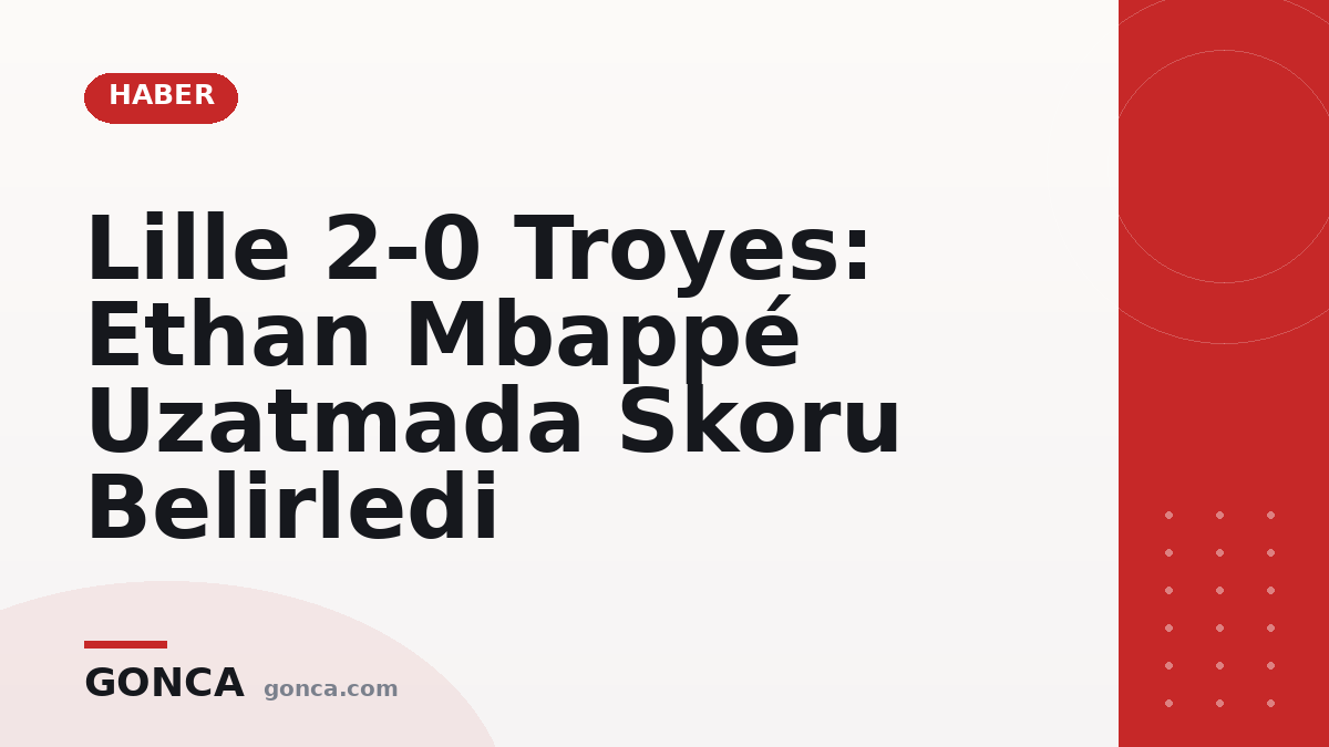 Lille 2-0 Troyes: Ethan Mbappé Uzatmada Skoru Belirledi