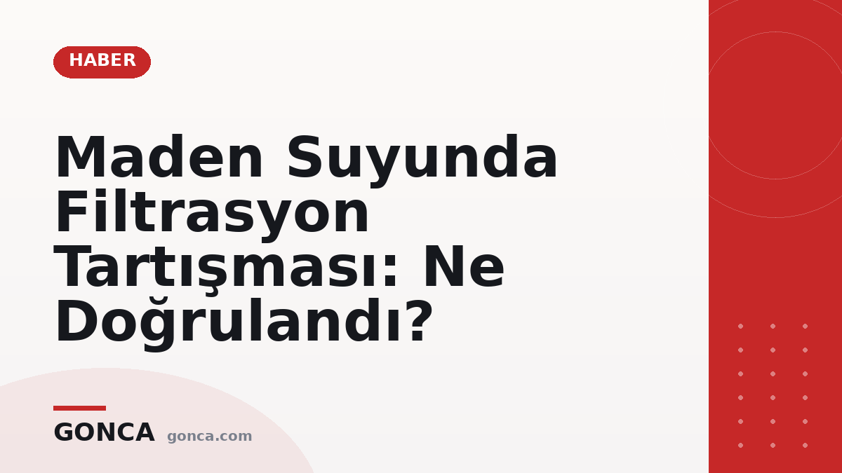 Maden Suyunda Filtrasyon Tartışması: Ne Doğrulandı?