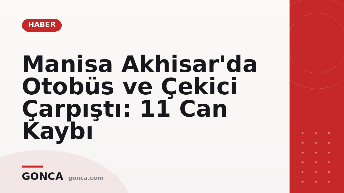 Manisa Akhisar'da Otobüs ve Çekici Çarpıştı: 11 Can Kaybı
