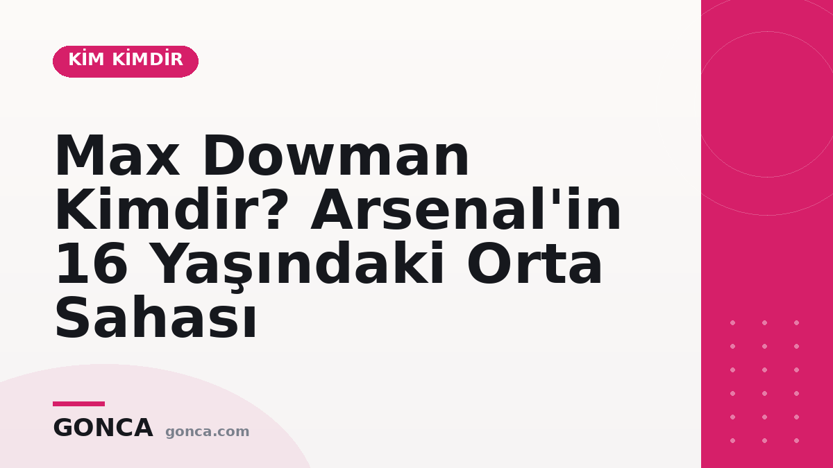 Max Dowman Kimdir? Arsenal'in 16 Yaşındaki Orta Sahası