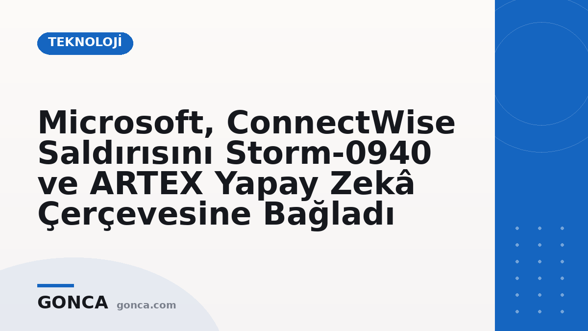 Microsoft, ConnectWise Saldırısını Storm-0940 ve ARTEX Yapay Zekâ Çerçevesine Bağladı