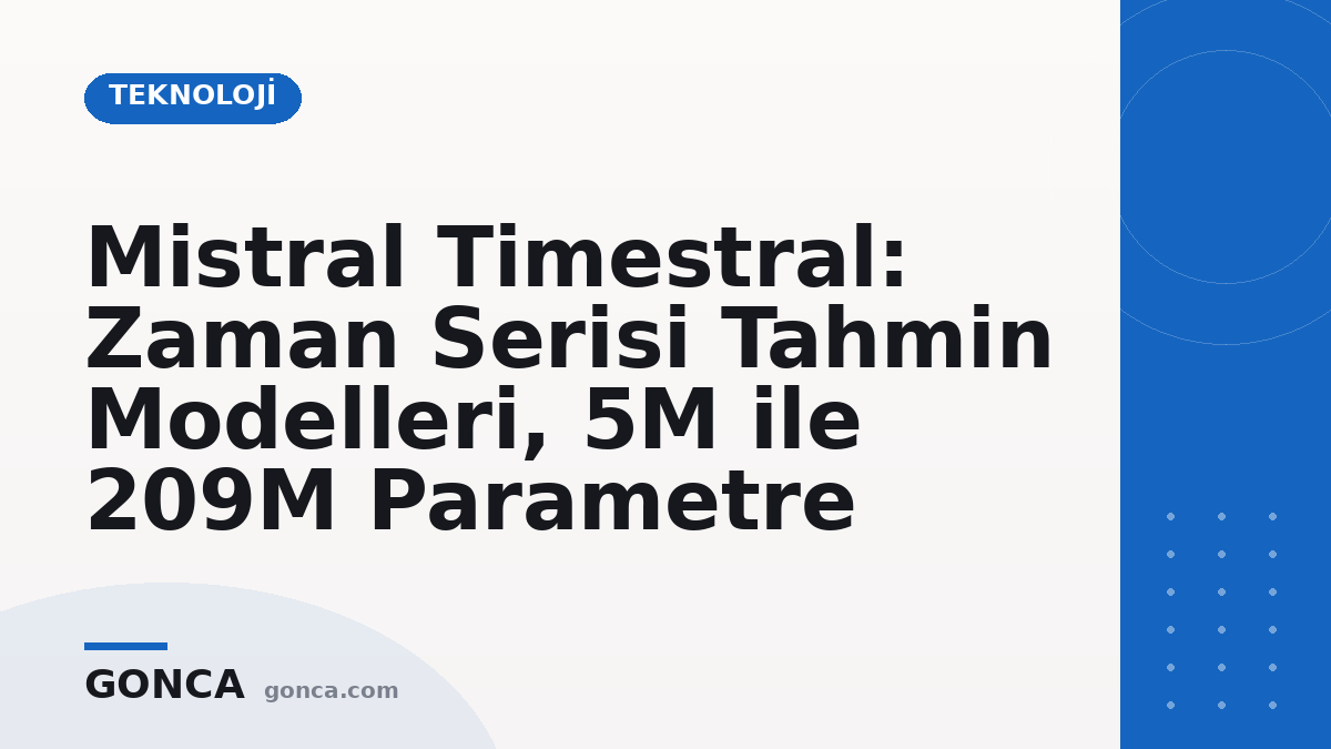 Mistral Timestral: Zaman Serisi Tahmin Modelleri, 5M ile 209M Parametre