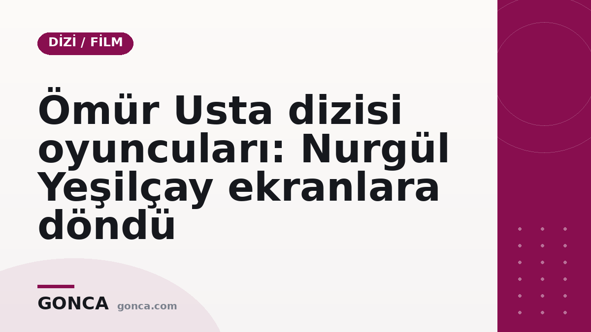 Ömür Usta dizisi oyuncuları: Nurgül Yeşilçay ekranlara döndü