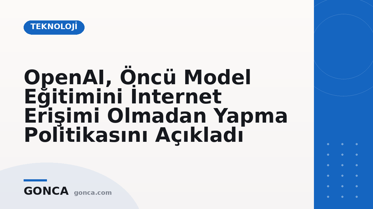 OpenAI, Öncü Model Eğitimini İnternet Erişimi Olmadan Yapma Politikasını Açıkladı