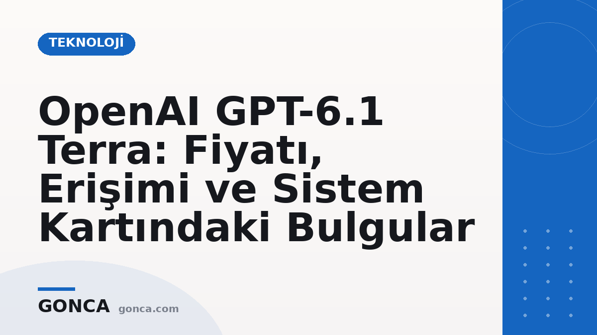 OpenAI GPT-6.1 Terra: Fiyatı, Erişimi ve Sistem Kartındaki Bulgular