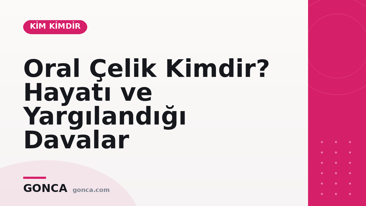 Oral Çelik Kimdir? Hayatı ve Yargılandığı Davalar
