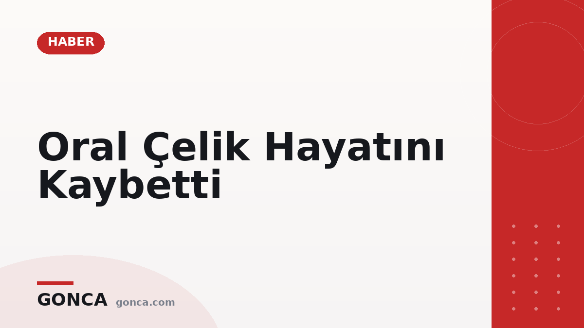 Oral Çelik Hayatını Kaybetti