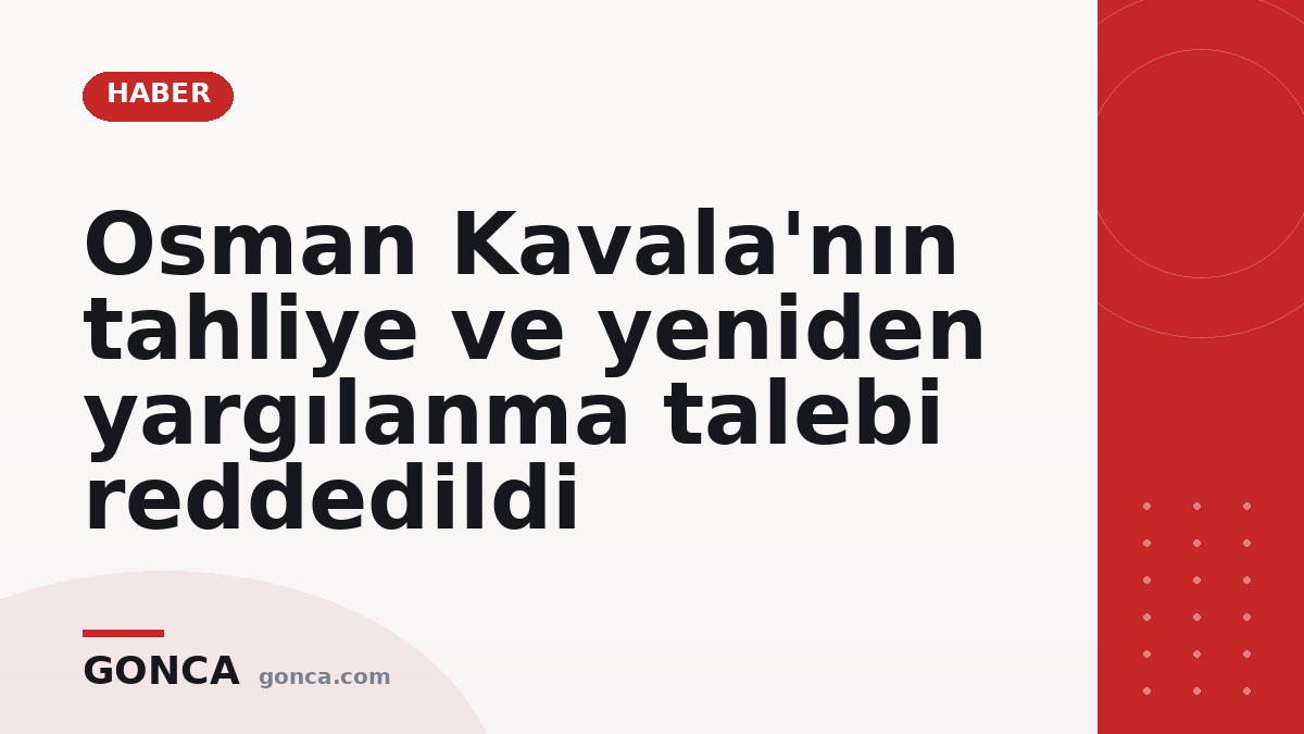 Osman Kavala'nın tahliye ve yeniden yargılanma talebi reddedildi