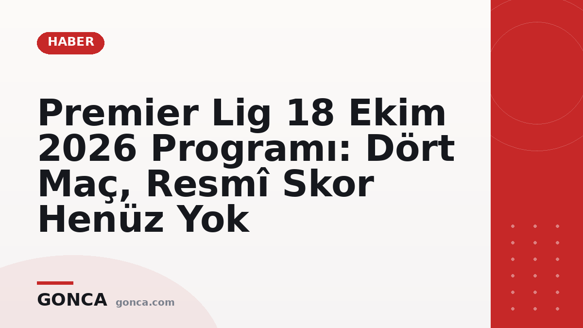 Premier Lig 18 Ekim 2026 Programı: Dört Maç, Resmî Skor Henüz Yok