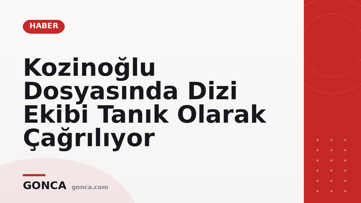 Kozinoğlu Dosyasında Dizi Ekibi Tanık Olarak Çağrılıyor