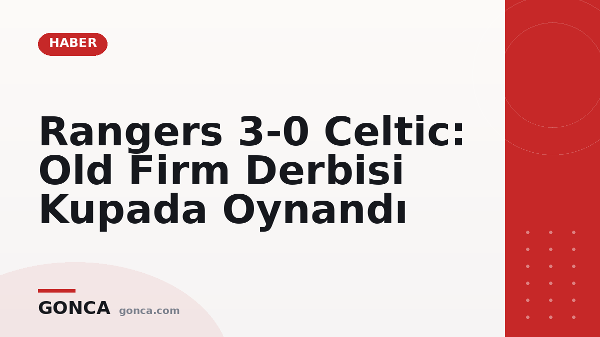 Rangers 3-0 Celtic: Old Firm Derbisi Kupada Oynandı