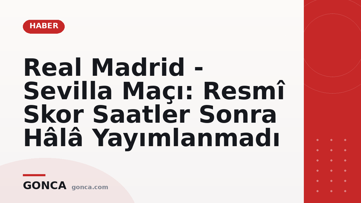 Real Madrid - Sevilla Maçı: Resmî Skor Saatler Sonra Hâlâ Yayımlanmadı