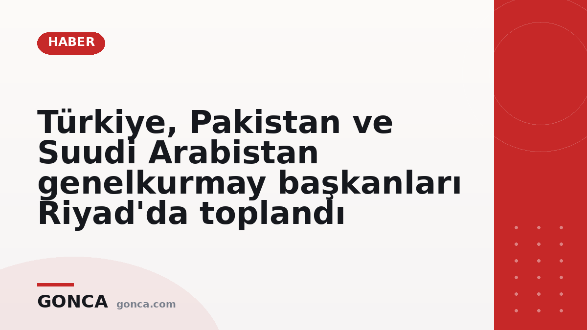 Türkiye, Pakistan ve Suudi Arabistan genelkurmay başkanları Riyad'da toplandı