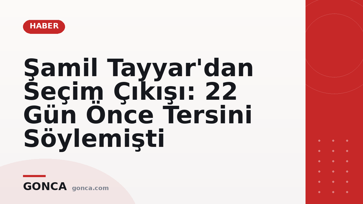 Şamil Tayyar'dan Seçim Çıkışı: 22 Gün Önce Tersini Söylemişti