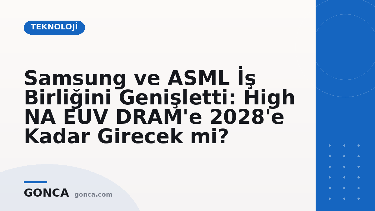 Samsung ve ASML İş Birliğini Genişletti: High NA EUV DRAM'e 2028'e Kadar Girecek mi?