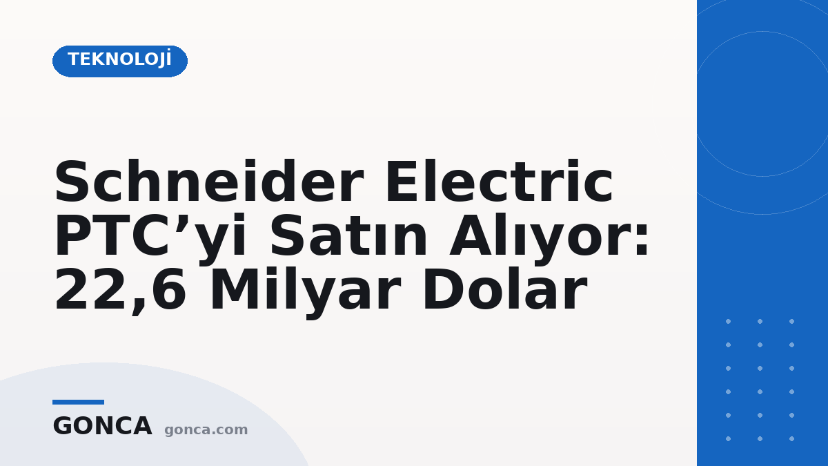 Schneider Electric PTC’yi Satın Alıyor: 22,6 Milyar Dolar