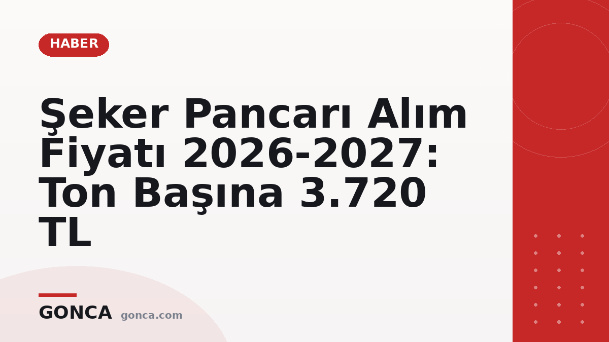 Şeker Pancarı Alım Fiyatı 2026-2027: Ton Başına 3.720 TL