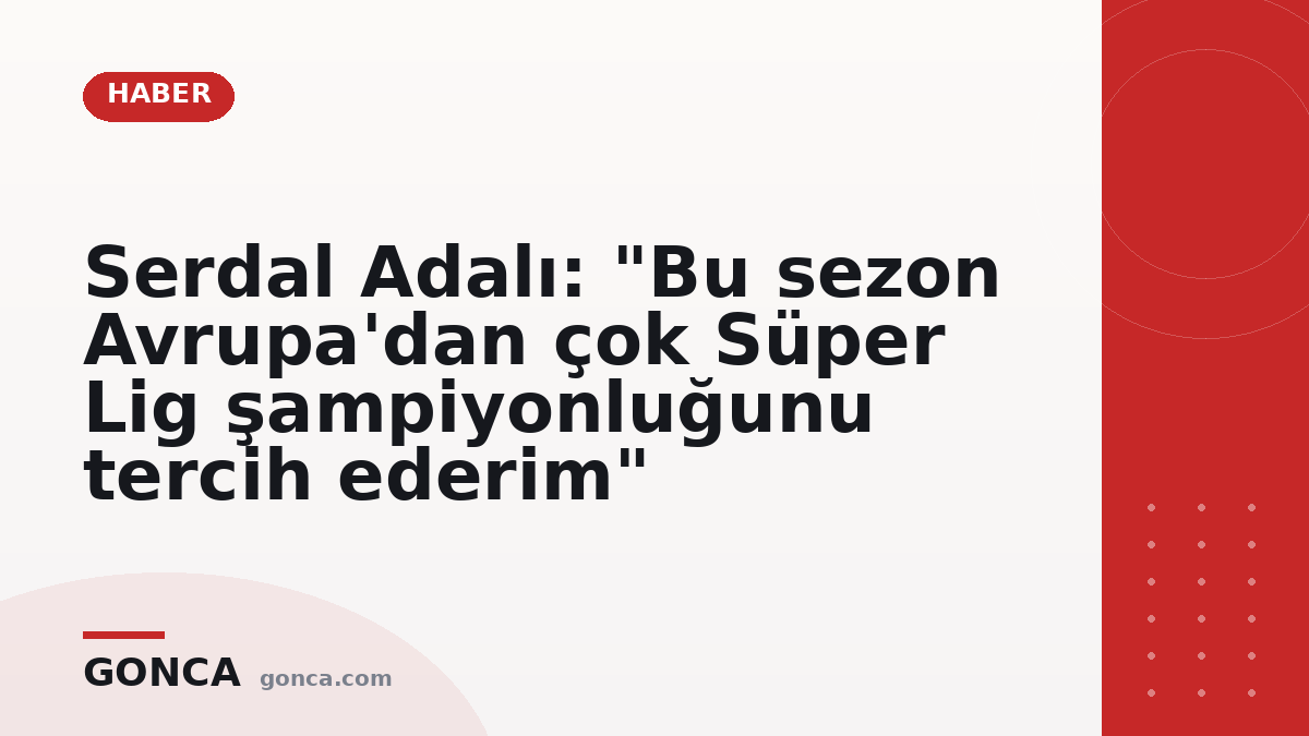 Serdal Adalı: "Bu sezon Avrupa'dan çok Süper Lig şampiyonluğunu tercih ederim"