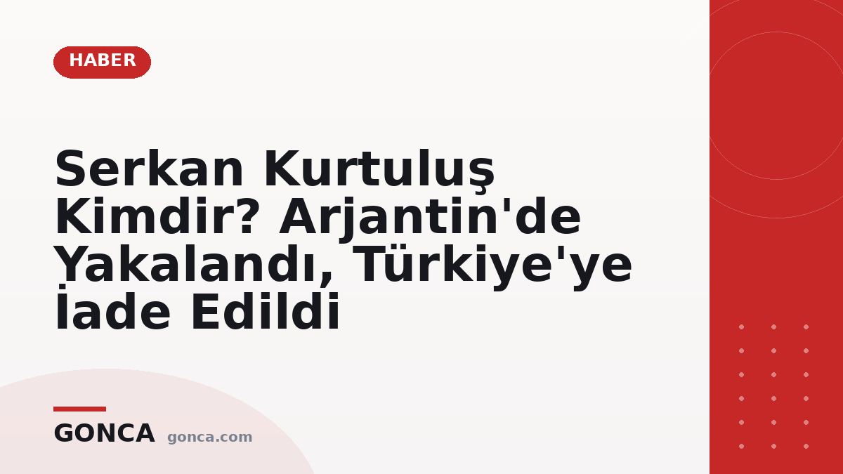 Serkan Kurtuluş Kimdir? Arjantin'de Yakalandı, Türkiye'ye İade Edildi