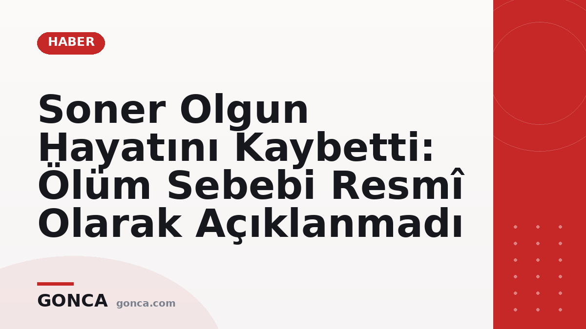Soner Olgun Hayatını Kaybetti: Ölüm Sebebi Resmî Olarak Açıklanmadı