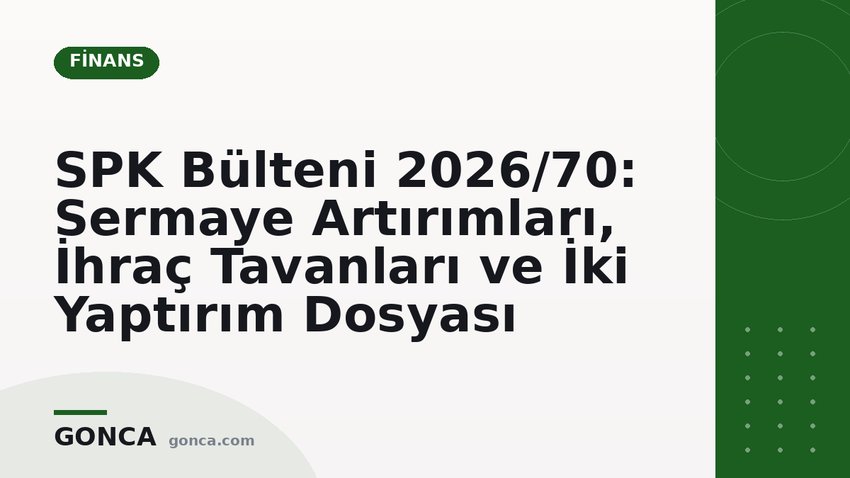 SPK Bülteni 2026/70: Sermaye Artırımları, İhraç Tavanları ve İki Yaptırım Dosyası