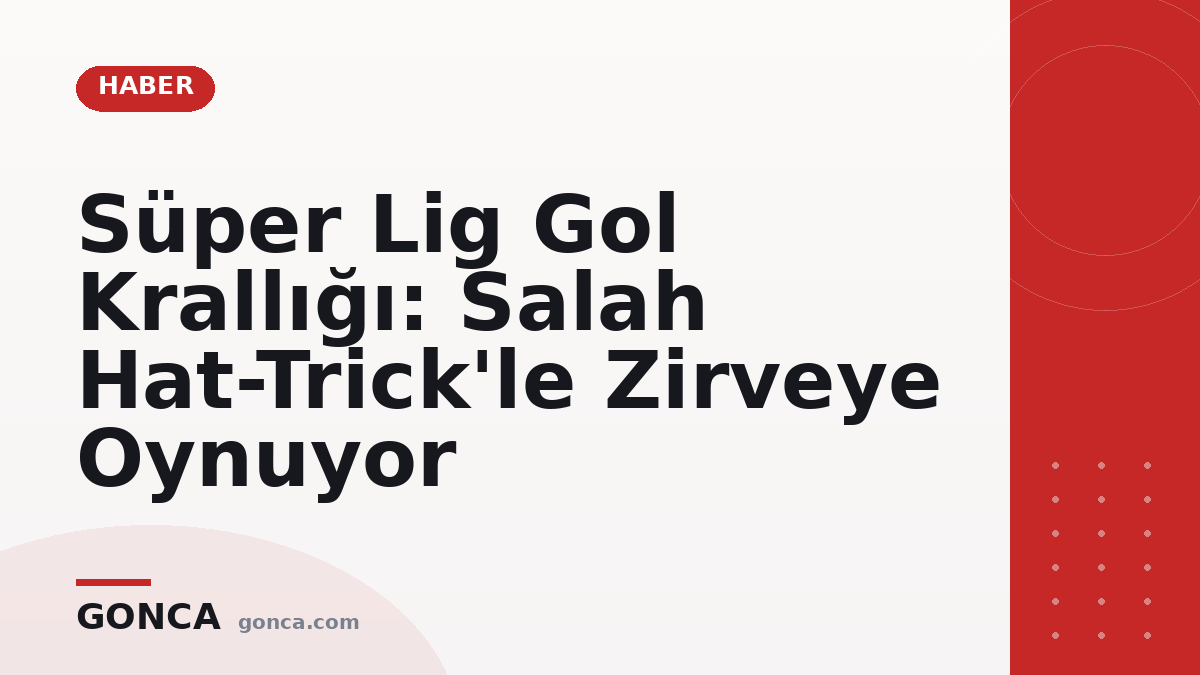 Süper Lig Gol Krallığı: Salah Hat-Trick'le Zirveye Oynuyor