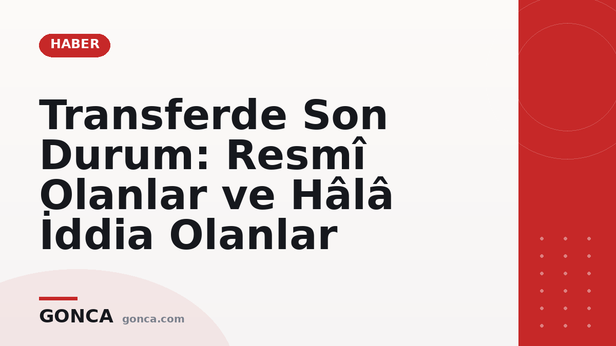 Transferde Son Durum: Resmî Olanlar ve Hâlâ İddia Olanlar