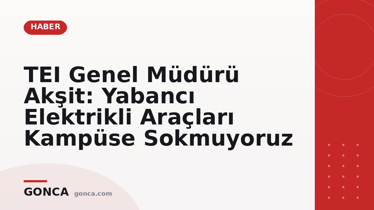 TEI Genel Müdürü Akşit: Yabancı Elektrikli Araçları Kampüse Sokmuyoruz