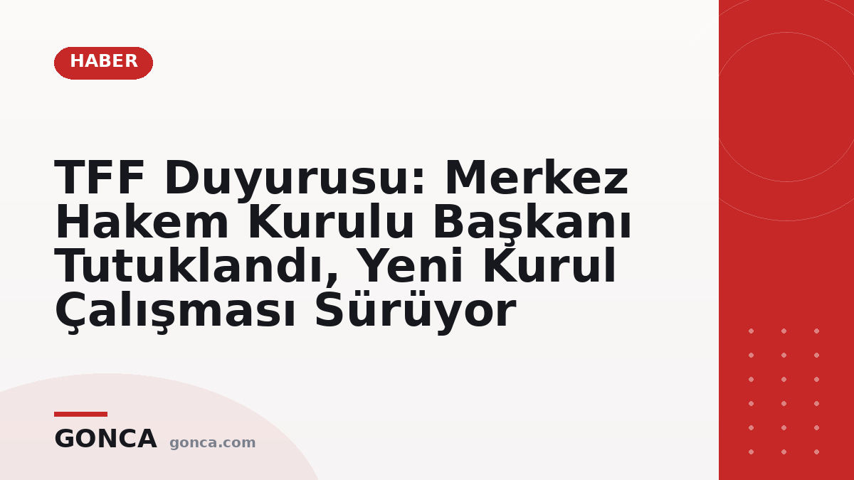 TFF Duyurusu: Merkez Hakem Kurulu Başkanı Tutuklandı, Yeni Kurul Çalışması Sürüyor