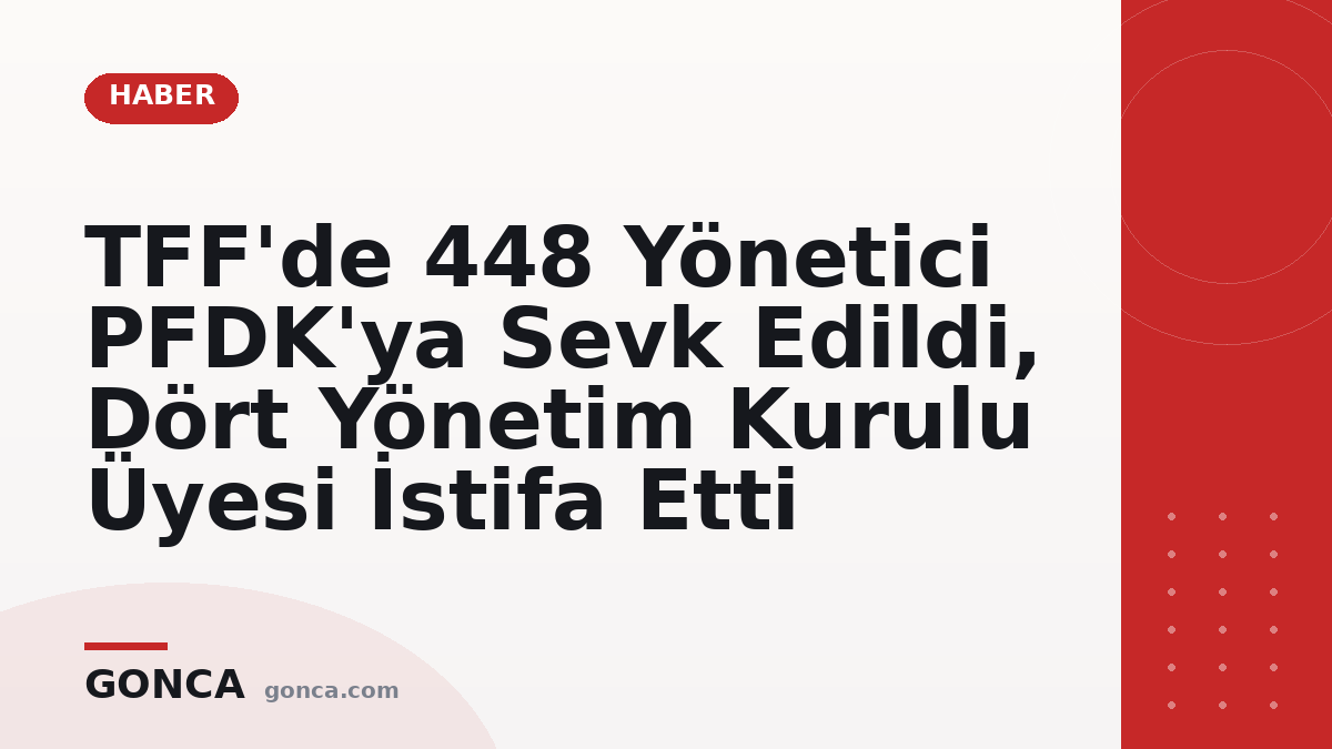 TFF'de 448 Yönetici PFDK'ya Sevk Edildi, Dört Yönetim Kurulu Üyesi İstifa Etti