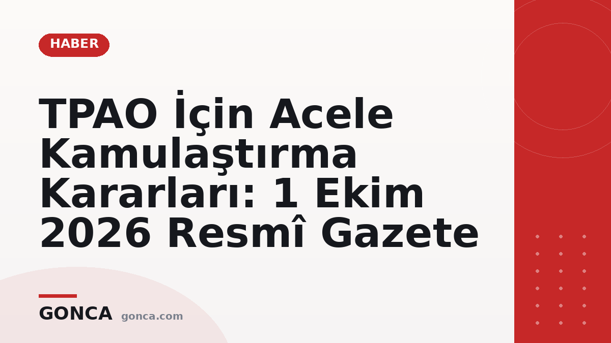 TPAO İçin Acele Kamulaştırma Kararları: 1 Ekim 2026 Resmî Gazete