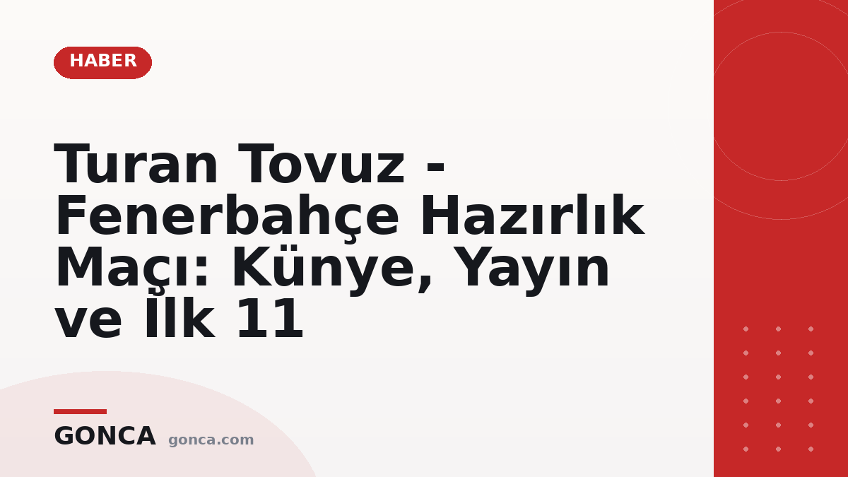 Turan Tovuz - Fenerbahçe Hazırlık Maçı: Künye, Yayın ve İlk 11