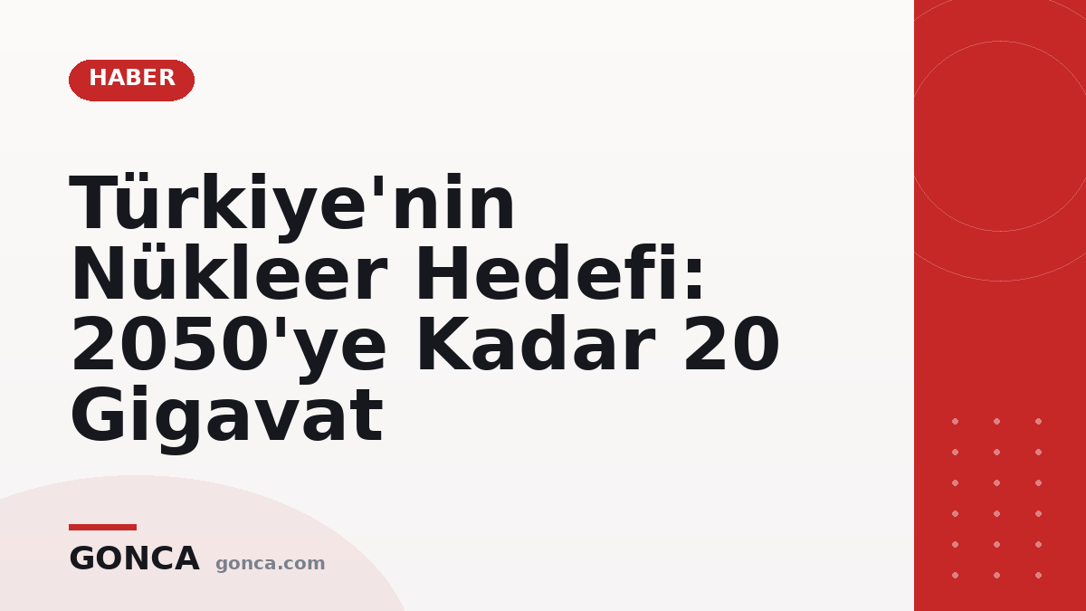 Türkiye'nin Nükleer Hedefi: 2050'ye Kadar 20 Gigavat