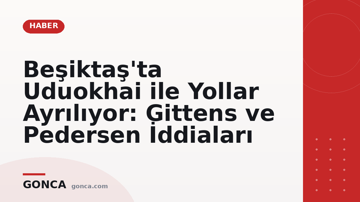Beşiktaş'ta Uduokhai ile Yollar Ayrılıyor: Gittens ve Pedersen İddiaları