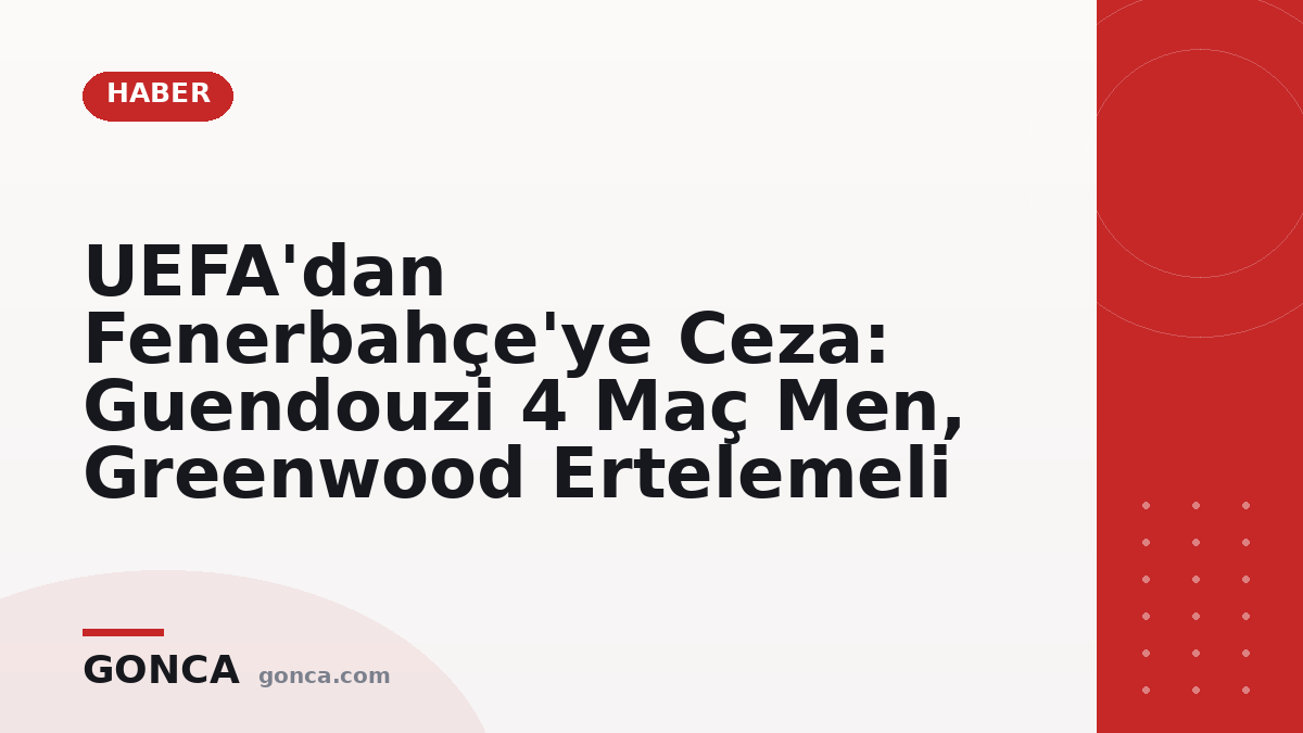 UEFA'dan Fenerbahçe'ye Ceza: Guendouzi 4 Maç Men, Greenwood Ertelemeli