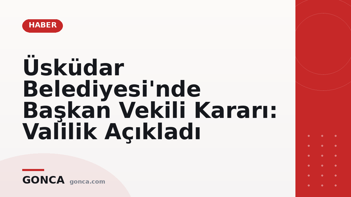 Üsküdar Belediyesi'nde Başkan Vekili Kararı: Valilik Açıkladı