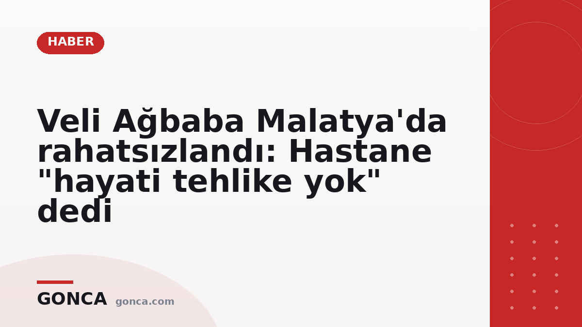 Veli Ağbaba Malatya'da rahatsızlandı: Hastane "hayati tehlike yok" dedi