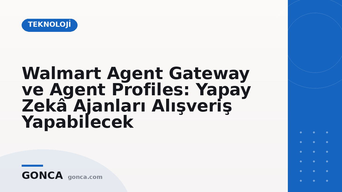 Walmart Agent Gateway ve Agent Profiles: Yapay Zekâ Ajanları Alışveriş Yapabilecek