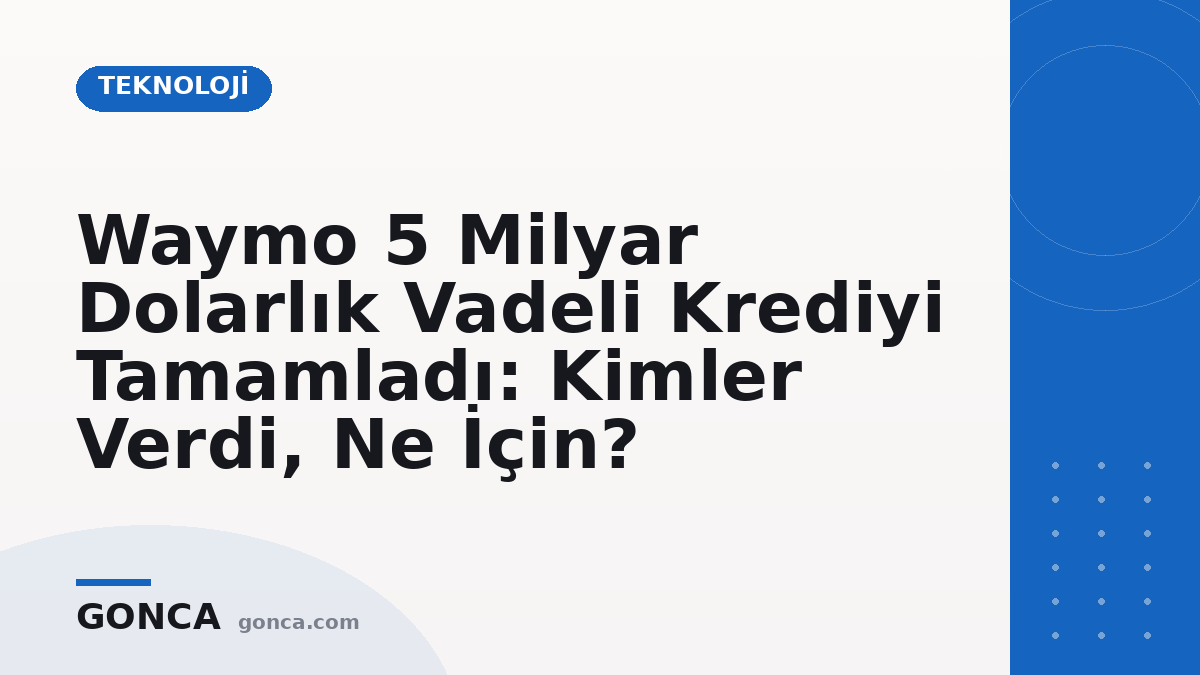 Waymo 5 Milyar Dolarlık Vadeli Krediyi Tamamladı: Kimler Verdi, Ne İçin?