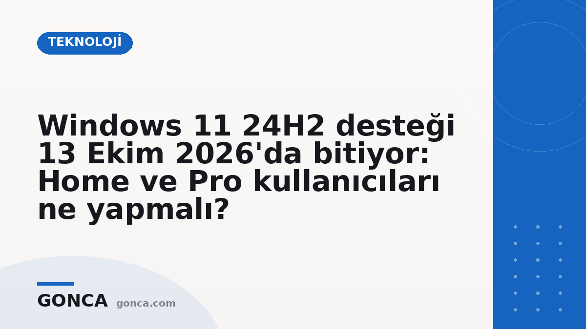 Windows 11 24H2 desteği 13 Ekim 2026'da bitiyor: Home ve Pro kullanıcıları ne yapmalı?