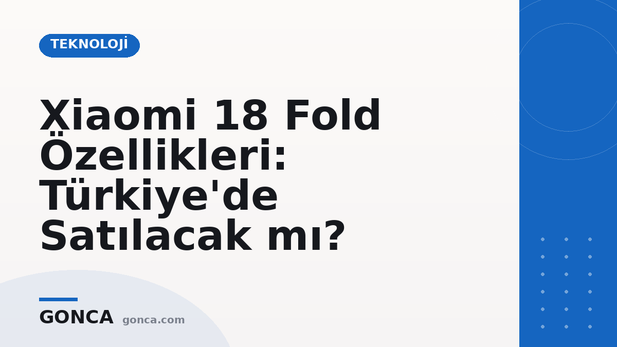 Xiaomi 18 Fold Özellikleri: Türkiye'de Satılacak mı?