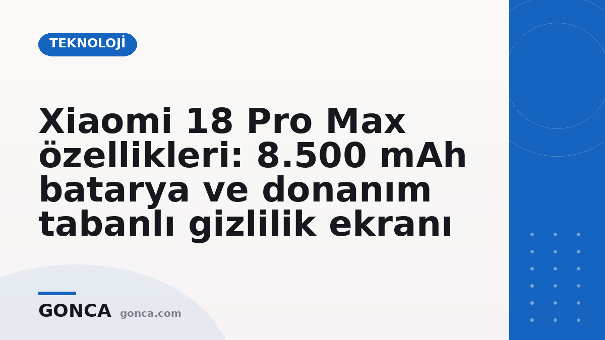 Xiaomi 18 Pro Max özellikleri: 8.500 mAh batarya ve donanım tabanlı gizlilik ekranı