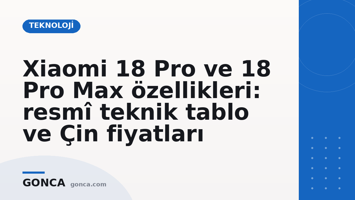 Xiaomi 18 Pro ve 18 Pro Max özellikleri: resmî teknik tablo ve Çin fiyatları